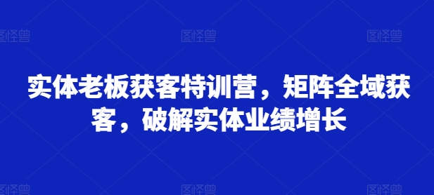 实体线老总拓客夏令营，引流矩阵示范区拓客，破译实体线业绩提升-云网创资源站