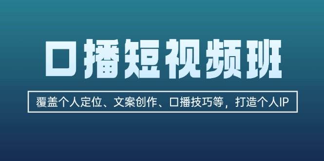 口播短视频班：覆盖个人定位、文案创作、口播技巧等，打造个人IP-云网创资源站