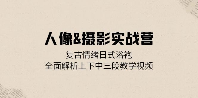 人像图片&拍摄实战营：复古时尚心态日式睡袍，深度剖析左右中三段教程视频-云网创资源站