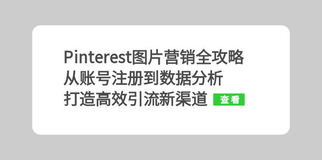 Pinterest图片营销攻略大全：从账号申请到数据统计分析，打造高效引流方法新平台-云网创资源站