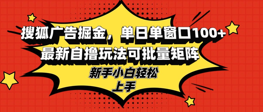 搜狐广告掘金，单日单窗口100+，最新自撸玩法可批量矩阵，适合新手小白-云网创资源站