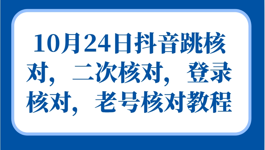 10月24日抖音视频跳核查，二次核查，登陆核查，旧号核查实例教程-云网创资源站