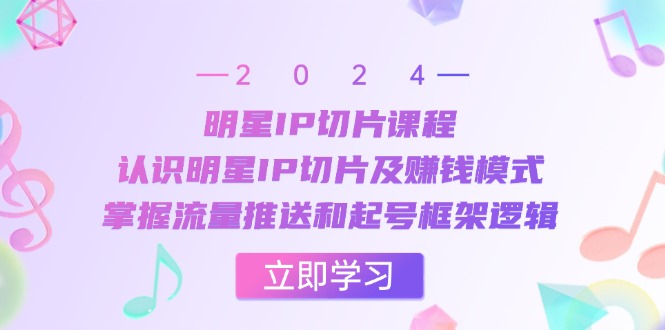 大牌明星IP切成片课程内容：了解大牌明星IP切成片及赚钱方法，把握总流量消息推送和养号架构逻辑性-云网创资源站