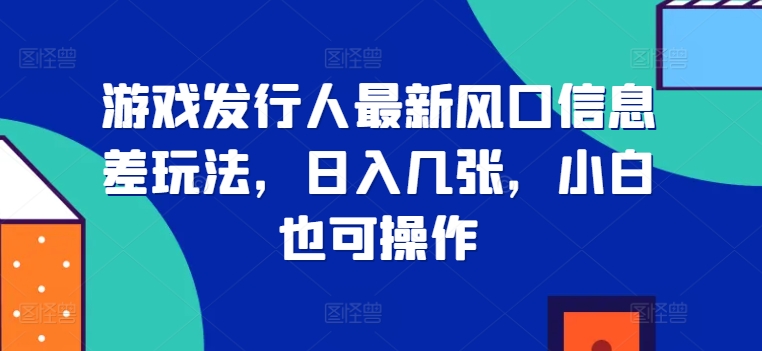 游戏发行人全新出风口信息不对称游戏玩法，日入多张，新手也可以实际操作-云网创资源站