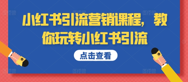 小红书引流营销培训课程，教大家轻松玩小红书引流-云网创资源站