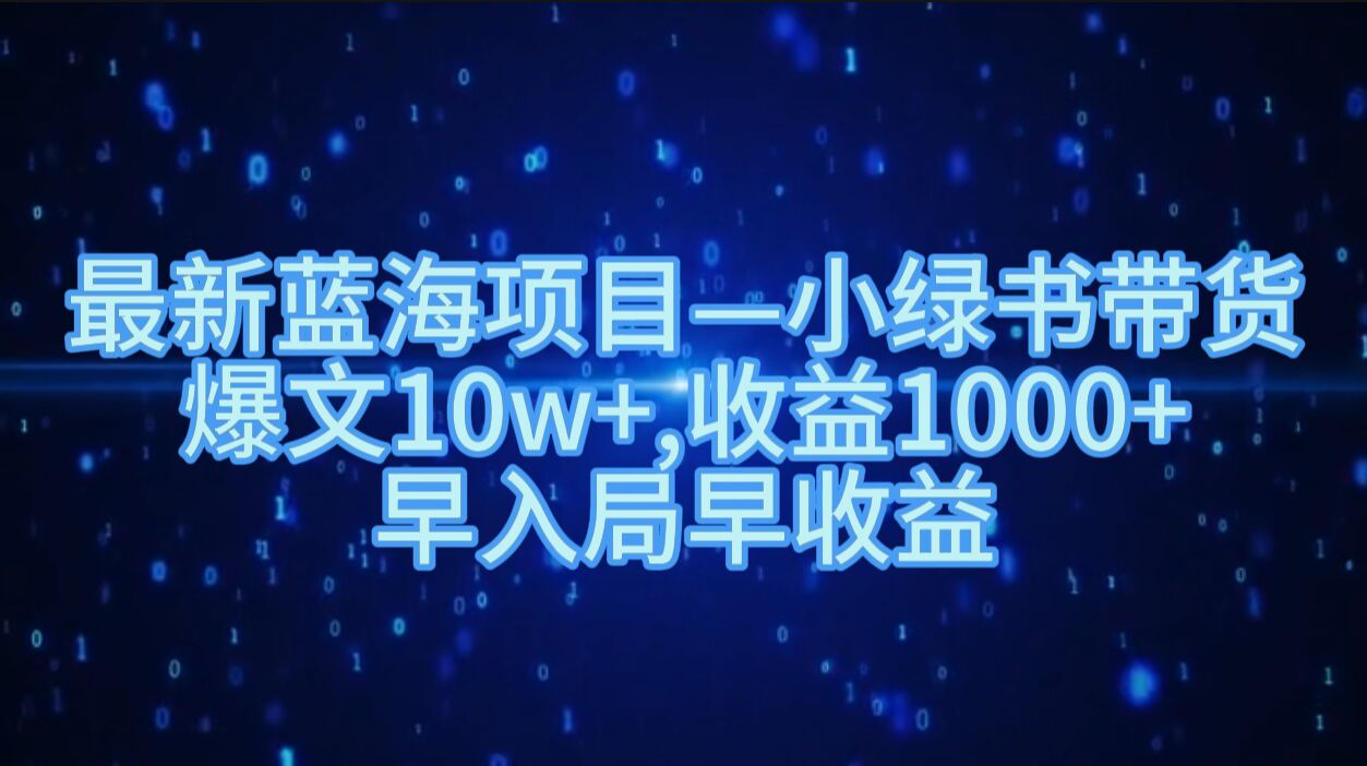 最新蓝海项目小绿书带货，爆文10w+，收益1000+，早入局早获益-云网创资源站