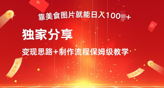 靠美食图就可日入100 ，独家代理共享转现构思 制作过程家庭保姆级课堂教学-云网创资源站