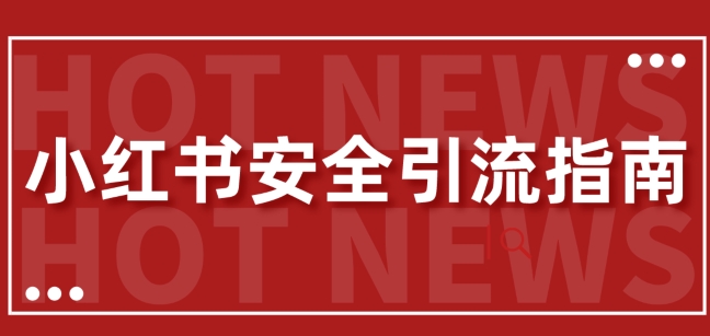 【全新迭代更新】小红书的安全性引流方法手册，一篇弄懂小红书引流-云网创资源站