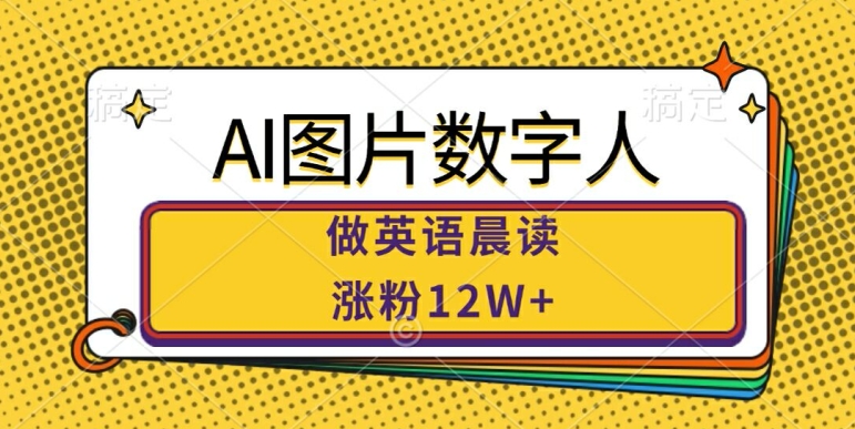 AI图片数字人做英语晨读，涨粉12W+，市场潜力巨大-云网创资源站