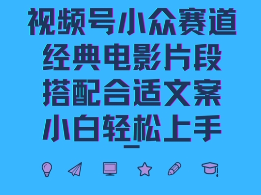 视频号小众冷门赛道，经典电影片段，搭配合适文案，小白轻松上手-云网创资源站