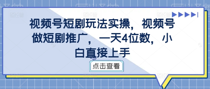 视频号短剧玩法实操，视频号做短剧推广，一天4位数，小白直接上手-云网创资源站