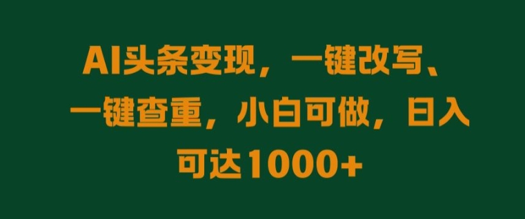 AI头条变现，一键改写、一键查重，小白可做，日入可达1k-云网创资源站