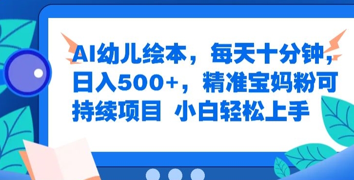 AI幼儿绘本，每天十分钟，日入500+，精准宝妈粉可持续项目，小白轻松上手-云网创资源站