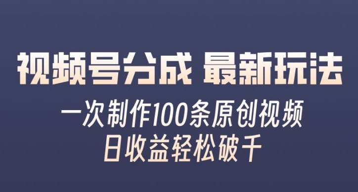 视频号分成最新玩法，一次无脑制作100条原创视频，收益轻松破千，适合小白-云网创资源站