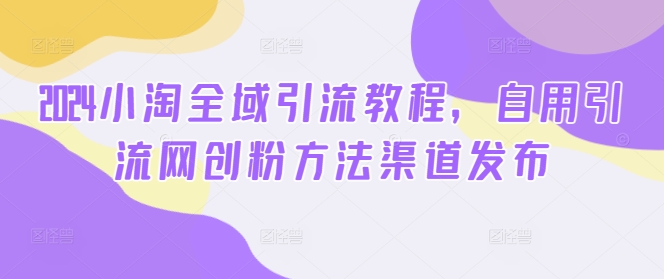 2024小淘示范区引流教程，自购引流方法网创粉方式渠道公布-云网创资源站