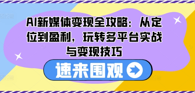 AI互联网媒体转现攻略大全：从查找到赢利，轻松玩全平台实战演练与转现方法-云网创资源站