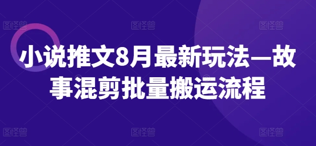 小说推文8月全新模式—小故事剪辑大批量运送步骤-云网创资源站