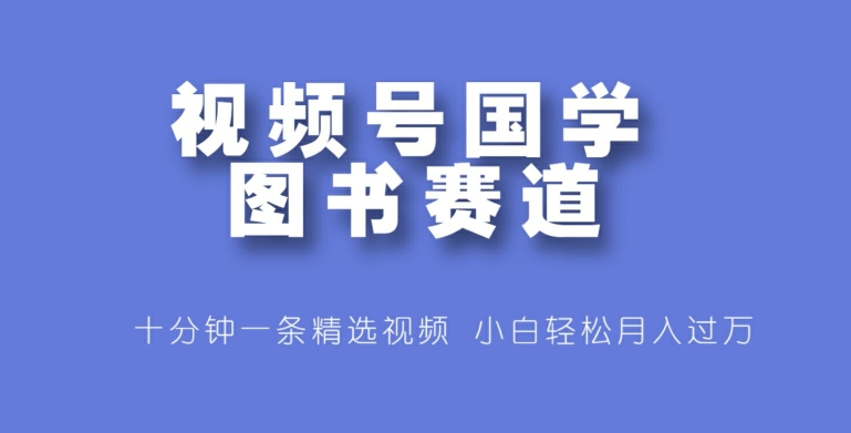 微信视频号国学经典书籍跑道，十分钟一条小视频合集，新手轻轻松松月入了万-云网创资源站