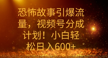 恐怖鬼故事引爆流量，礼微信视频号分为方案，新手轻轻松松日入多张-云网创资源站