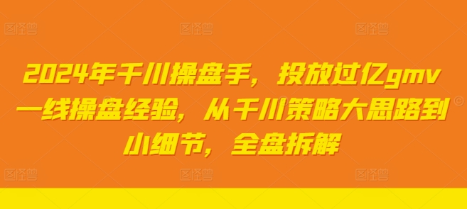 2024年巨量千川股票操盘手，推广上亿gmv一线股票操盘工作经验，从巨量千川对策大思路到细节，整盘拆卸-云网创资源站