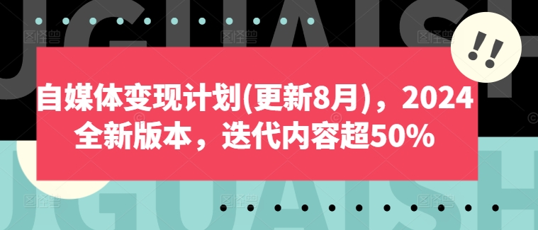 自媒体变现方案(升级8月)，2024官方正版，迭代更新具体内容超50%-云网创资源站