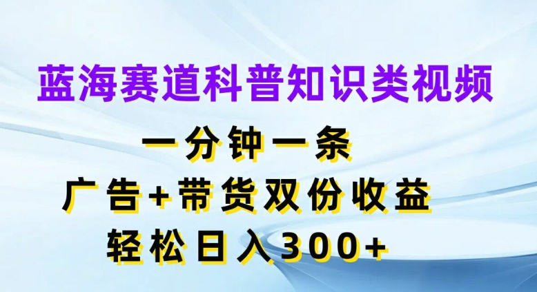 瀚海跑道科普小知识类视频，一分钟一条，广告宣传 卖货两份盈利，轻轻松松日入300 【揭密】-云网创资源站