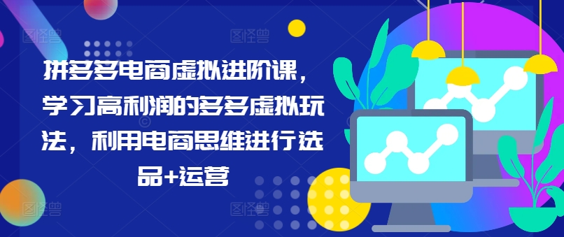 拼多多电商虚似升阶课，学习高盈利的多多的虚似游戏玩法，运用电商思维开展选款 经营-云网创资源站