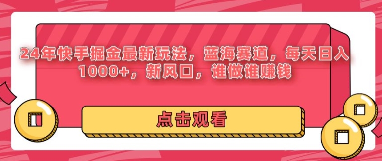 24年快手掘金新玩法，蓝海赛道，日入1k+，新风口，谁做谁赚钱-云网创资源站