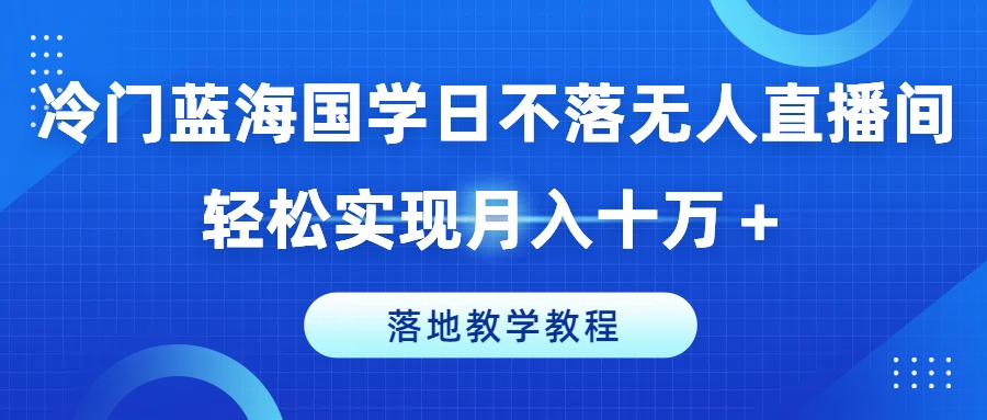 小众瀚海国学经典日未落没有人直播房间，真正实现月入十万 ，落地式课堂教学实例教程【揭密】-云网创资源站