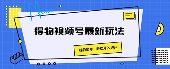 得物APP微信视频号全新游戏玩法 使用方便，轻轻松松月入1W-云网创资源站