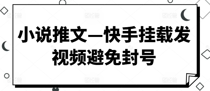 小说推文—快手挂载发视频避免封号-云网创资源站