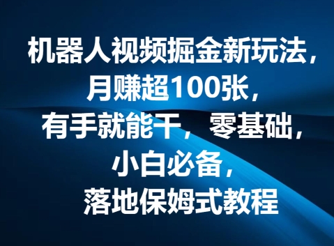 机器人视频掘金新玩法，月赚超100张，有手就能干，零基础，小白必备，落地保姆式教程-云网创资源站