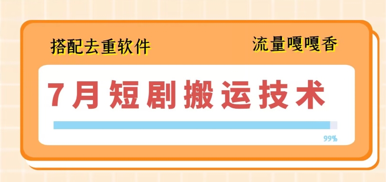 7月最新短剧搬运技术，搭配去重软件操作-云网创资源站