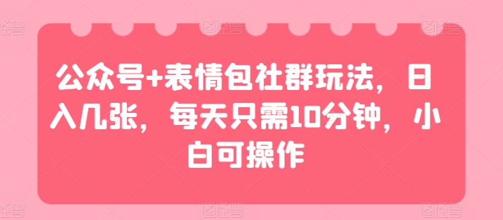 微信公众号 表情图社群营销游戏玩法，日入多张，每天只需10min，小白可实际操作-云网创资源站