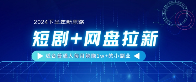 【2024后半年新理念】短剧剧本 百度云盘引流，适宜平常人每月躺着赚钱1w 的小副业-云网创资源站