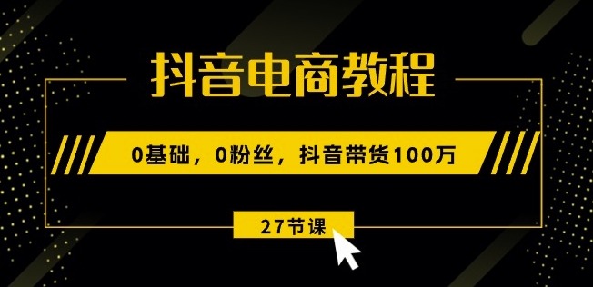 抖音直播带货实例教程：0基本，0粉丝们，抖音直播带货100w(27节视频课程)-云网创资源站