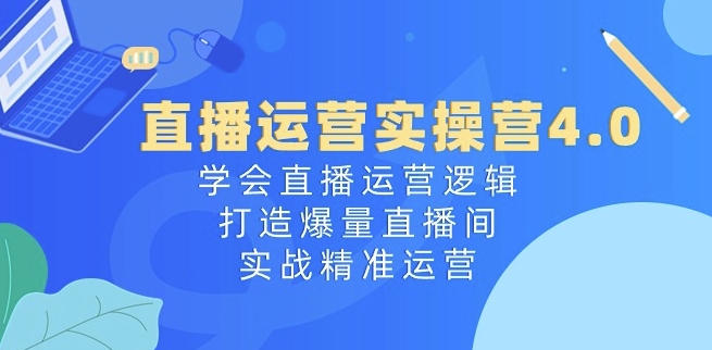 抖音运营实际操作营4.0：懂得直播间运营思路，打造出爆量直播房间，实战演练精准运营-云网创资源站