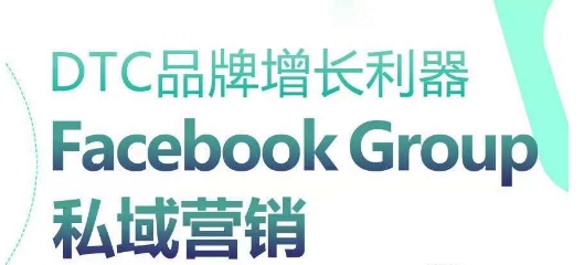 DTC品牌增长神器：Facebook Group私域营销对策-云网创资源站