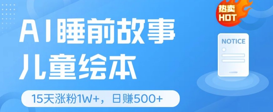 AI睡前故事儿童儿童绘本，亲自测试15天暴力行为增粉1W ，轻轻松松实际操作，日入多张-云网创资源站