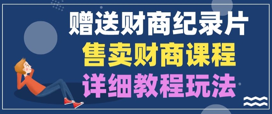 赠予财商教育纪实片，出售财商课程，转现详尽实例教程游戏玩法-云网创资源站