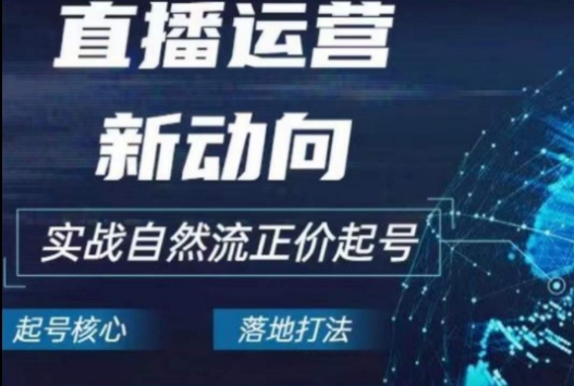 2024电商自然流起号，​直播运营新动向，实战自然流正价起号-云网创资源站