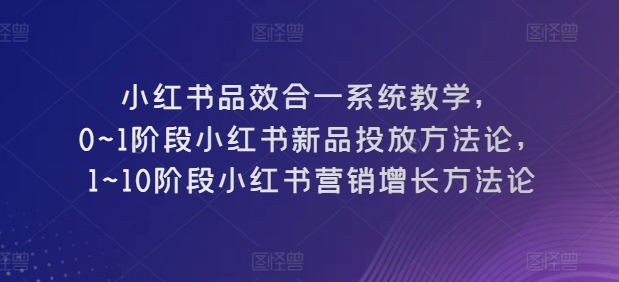 小红书的品效合一系统软件课堂教学，0~1环节小红书的新产品推广科学方法论，1~10环节小红书营销提高科学方法论-云网创资源站