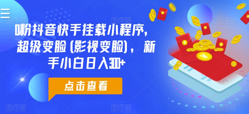 0粉抖音和快手初始化微信小程序，非常换脸(影视剧换脸)，新手入门日入300 【揭密】-云网创资源站