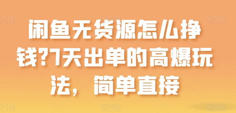 闲鱼平台无货源电商如何赚钱？7天出单高爆版游戏玩法，简单粗暴【揭密】-云网创资源站