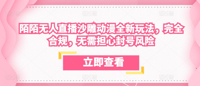 陌陌无人直播沙雕动漫全新玩法，完全合规，无需担心封号风险【揭秘】-云网创资源站