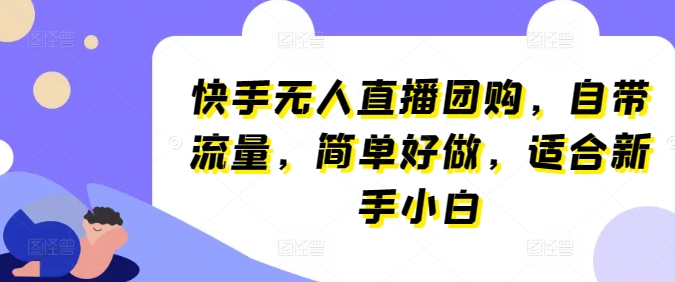 快手视频无人直播团购价，自带光环，简易好做，适宜新手入门【揭密】-云网创资源站