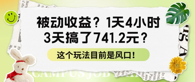 被动收益？1天4钟头，3天做了741.2元？这个玩法现在是出风口！-云网创资源站