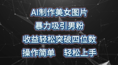 AI制做美女照片，暴力行为吸引住粉丝，盈利成功突破四位数，使用方便，上手难度低-云网创资源站