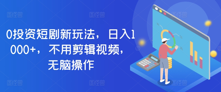 0项目投资短剧剧本新模式，日入1000 ，无需视频编辑，没脑子实际操作-云网创资源站