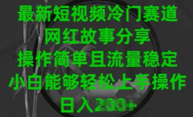 最新短视频小众跑道，网红故事共享，使用方便且总流量平稳，新手可以轻松上手操作【揭密】-云网创资源站